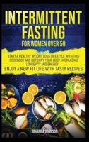 Intermittent Fasting for Women over 50: Start a Healthy Weight Loss Lifestyle with This Cookbook and Detoxify Your Body, Increasing Longevity &amp; Energy. Enjoy a New Fit Life with Tasty Recipes.