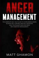 Anger Management: The complete self-help guide to overcoming anger, achieve self-control and self-discipline. Heal your angry mind and body with emotion management.