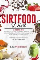 Sirtfood Diet: 2 books in 1: Beginner's guide for fast weight loss, burn fat and activates your skinny gene with the help of Sirt foods   +150 healthy and delicious sirtfood recipes.