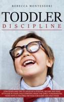 Toddler Discipline: Strategies and Tips to Develop a Positive, Secure and Kind Attitude in Your Child Starting from the Early, Fundamental Years with a Tailored Method for Every Age and Stage