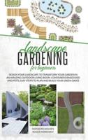 Landscape Gardening for Beginners: Design Your Landscape to Transform your Garden in an Amazing Outdoor Living Room. Container Raised Beds and Pots, Easy Steps to Plan and Plant your Green Oases