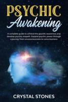 Psychic awakening: A COMPLETE GUIDE TO ACHIEVE THE PSYCHIC AWARENESS AND DEVELOP PSYCHIC EMPATH.EXPAND PSYCHIC POWER THROUGH A JOURNEY FROM UNCONSCIOUSNESS TO CONSCIOUSNES