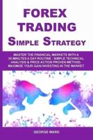 Forex Trading Simple Strategy: Master the Financial Markets with a 30 Minutes a Day Routine. Simple Technical Analysis &amp; Price Action Proven Method. Maximize Your Gain Investing in the Market