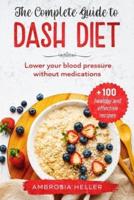 The Complete Guide To DASH Diet: Lower Your Blood Pressure Without Medications. Includes 100 Healthy And Effective Recipes