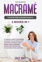 Macramé: 2 books in 1: A Complete Guide To Mastering Macramé With 50 Step-By-Step Illustrated Projects. Relax, Create Unique Handmade Decors and Discover How To Earn From Your Creations