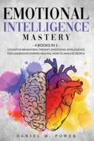 EMOTIONAL INTELLIGENCE MASTERY: 4 books in 1: Cognitive Behavioral Therapy, Emotional Intelligence for Leadership, Empath Healing, How to Analyze People