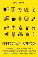 EFFECTIVE SPEECH: A Guide To Create An Inspired And Memorable Speech, Improving Your Public Speaking And Become A Great Speaker