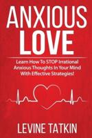 Anxious in Love: Why Feeling Anxious, Insecure and Attached in Love is Hurting Your Relationships. Learn How To STOP Irrational Thoughts In Your Mind With Effective Strategies!