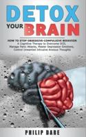 DETOX YOUR BRAIN: How to Stop Obsessive-Compulsive Behaviour - A Cognitive Therapy to Overcome OCD, Manage Panic Attacks, Master Depression Emotions, Control Unwanted Intrusive Anxious Thoughts
