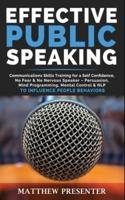 EFFECTIVE PUBLIC SPEAKING: Communications Skills Training for a Self Confidence, No Fear and No Nervous Speaker - Persuasion, Mind Programming, Mental Control and NLP to Influence People Behaviors
