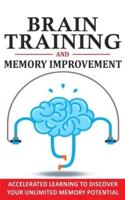 BRAIN TRAINING AND MEMORY IMPROVEMENT: Accelerated Learning to Discover Your Unlimited Memory Potential, Train Your Brain, Improve your Learning-Capabilities and Declutter Your Mind to Boost Your IQ!