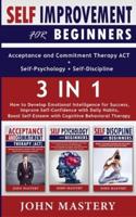 SELF-IMPROVEMENT for Beginners (Acceptance and Commitment Therapy ACT+Self-Psychology+Self-Discipline) - 3 in 1: How to Develop Emotional Intelligence for Success, Improve Self-Confidence with Daily Habits, Boost Self-Esteem with Cognitive Behavioral Ther