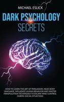 Dark Psychology Secrets: How to Learn the Art of Persuasion, Read Body Language, Influence Human Behavior and Master Manipulation Techniques to Escape Mind Control during Social Situations