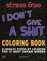 I DON'T GIVE A SHIT : Eliminate Stress by Coloring The 51 Best Swear Words