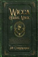 Wicca Herbal Magic: A little Encyclopedia of 25 Different Herbs and Plants Used by Modern Wiccan and Witchcraft Adepts for Magic Rituals and Spells to Manifest Happiness and Healing