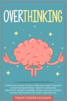 Overthinking: A Practical Guide to Declutter Your Mind through Cognitive Behavioral Therapy. Overcome Negativity, Anxiety, Worries. Raise Your Self-Esteem. Guided Meditation for Sleep and Relaxation.