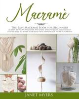Macramè: The easy macramè book for beginners ; 35 easy, modern, patterns and projects, illustrated step-by-step to make your beautiful handmade Home &amp; Garden