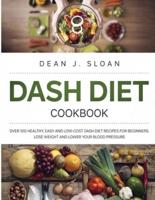 DASH DIET COOKBOOK: OVER 100 HEALTHY, EASY AND LOW-COST DASH DIET RECIPES FOR BEGINNERS. LOSE WEIGHT AND LOWER YOUR BLOOD PRESSURE.