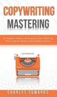 Copywriting Mastery: The Beginner's Guide to Mastering the Power of Words for Profit. Learn the Secrets to Sell Anything to Anyone.