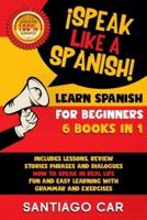 LEARN SPANISH FOR BEGINNERS ¡Speak Like a Spanish! 6 BOOKS IN 1
