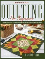 QUILTING FOR BEGINNERS: Learn Modern Quilting With This Step-By-Step Guide. Includes Pictures To Create Easy-To-Make Patterns!
