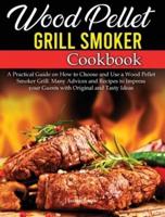 Wood Pellet Grill Smoker Cookbook: A Practical Guide on How to Choose and Use a Wood Pellet Smoker Grill. Many Advices and Recipes to Impress your Guests with Original and Tasty Ideas