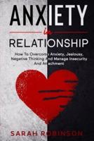 ANXIETY IN RELATIONSHIP: How To Overcome Anxiety, Jealousy, Negative Thinking And Manage Insecurity And Attachment.