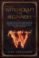 Witchcraft for Beginners: Learn How to use the Book of Spells and Discover Secret Rituals, Using Esoteric and Occult Elements, Such as Crystal Magic, Herbs and Essential Oils. Enter the Wicca World!