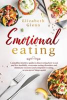 Emotional Eating: A Mindful, Intuitive Guide to Discovering how to Eat and Live Healthily, Overcome Eating Disorders and Eliminate Excesses and Compulsive Eating, so you never Binge Again!