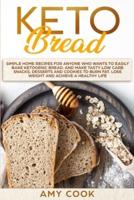 Keto Bread: Simple Home Recipes for Anyone Who Wants to Easily Bake Ketogenic Bread, and Make Tasty Low Carb Snacks, Desserts and Cookies to Burn Fat, Lose Weight and Achieve a Healthy Life