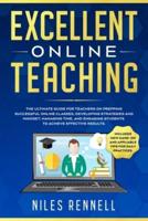 Excellent Online Teaching - The Ultimate Guide for Teachers on Prepping Successful Online Classes, Developing Strategies and Mindset, Managing Time, and Engaging Students to Achieve Effective Results