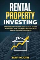 Rental Property Investing: A Beginner's Guide to Rental Real Estate Investing: How to Create Wealth with Rental Property Business