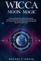 WICCA MOON MAGIC: Wicca Grimoire on Lunar Spells. How to Use the Phases of the Moon to Get What You Want and How the Moon Affects Your Life.