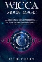 WICCA MOON MAGIC: Una Guida Wiccan e un Grimorio sugli Incantesimi Lunari. Impara ad Utilizzare le Fasi Lunari per Ottenere ciò che Vuoi e Come Essa Influenza la tua Vita.