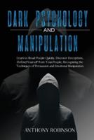 DARK PSYCHOLOGY and MANIPULATION: Learn to Read People Quickly, Discover Deceptions, Defend Yourself from Toxic People, Recognizing the Techniques of Persuasion and Emotional Manipulation.