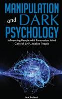 Manipulation And Dark Psychology: The Ultimate Guide to Learning the Art of Persuasion, How to Analyze People, Read Body Language, Emotional Influence, NLP Secrets, and Mind Control Techniques