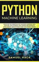 Python Machine Learning: Discover the Essentials of Machine Learning, Data Analysis, Data Science, Data Mining and Artificial Intelligence Using Python Code with Python Tricks