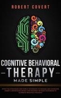 Cognitive Behavioral Therapy Made Simple: Effective Strategies and Simple Techniques to Manage and Overcome Anxiety, Depression, Anger, and Insomnia. Retrain Your Brain to Eliminate Negative Thoughts