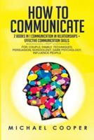 How to Communicate: 2 BOOKS IN 1: COMMUNICATION IN RELATIONSHIPS + EFFECTIVE COMMUNICATION SKILLS For: Family; Workplace. Techniques: Persuasion; Nonviolent; Conflict Resolution; Influence People