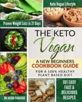 THE KETO VEGAN: A New Beginners Cookbook Guide for a 100% Healthy Plant-Based Diet Meal Prep with 101 Easy, Fast &amp; Delicious Recipes, a KetoVegan Lifestyle for Proven Rapid Weight Loss Plan in 21 Days 