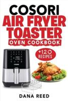 Cosori Air Fryer Toaster Oven Cookbook: +120 Tasty, Quick, Easy and Healthy Recipes to Air Fry. Bake, Broil, and Roast for beginners and advanced users.