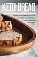 KETO BREAD BOOK: Simple Home Recipes for Anyone Who Wants to Easily Bake Ketogenic Bread, and Make Tasty Low Carb Snacks, Desserts and Cookies to Burn Fat, Lose Weight and Achieve a Healthy Life Book