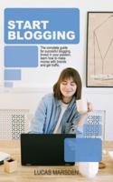START BLOGGING: THE COMPLETE GUIDE FOR SUCCESSFUL BLOGGING. INVEST IN YOUR PASSION, LEARN HOW TO MAKE MONEY WITH BRANDS AND GET TRAFFIC.