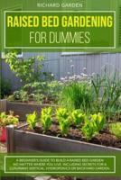 Raised Bed Gardening for Dummies: A Beginner's Guide to Build a Raised Bed Garden No Matter Where You Live. Including Secrets for a Luxuriant Vertical, Hydroponics or Backyard Garden