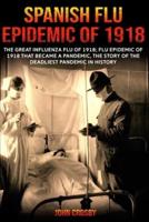 Spanish Flu Epidemic of 1918: The Great Influenza Flu of 1918; Flu Epidemic of 1918 that Became a Pandemic, the Story of the Deadliest Pandemic in History