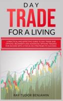 DAY TRADE FOR A LIVING:  Practical and Effective Guide to Day Trade and Options. Beginner's and Advanced Options Trading for Income with a Focus on Strategies to Succeed