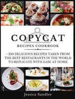 COPYCAT RECIPES COOKBOOK: + 250 DELICIOUS RECIPES TAKEN FROM THE BEST RESTAURANT IN THE WORLD TO REPLICATE WITH EASE AT HOME
