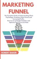 Marketing Funnel: The Complete Guide to Understanding Client Psychology, Creating a Sales Funnel and Increasing Profits. How to set up Google Analytics and Optimize the Conversion Rate