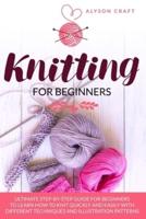 Knitting For Beginners: Ultimate Step-By-Step Guide for Beginners to learn How to knit Quickly and Easily with different Techniques and Illustration Patterns