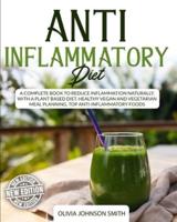 ANTI INFLAMMATORY DIET: A Complete Book To Reduce Inflammation Naturally, With a Plant Based Diet. Healthy Vegan And Vegetarian Meal Planning. Top Anti-Inflammatory Foods